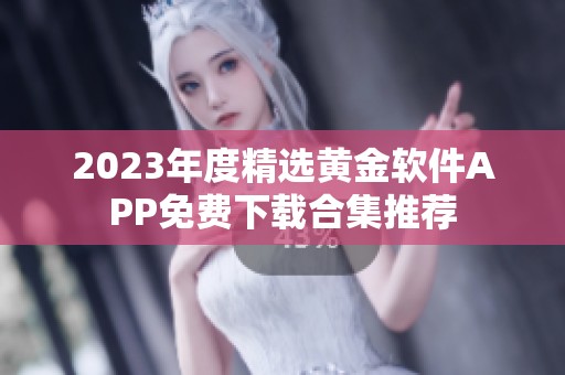 2023年度精选黄金软件APP免费下载合集推荐