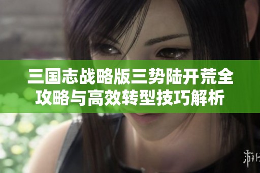 三国志战略版三势陆开荒全攻略与高效转型技巧解析