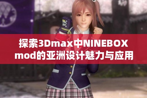 探索3Dmax中NINEBOXmod的亚洲设计魅力与应用技巧 探索3Dmax中NINEBOXmod的亚洲设计魅力与应用技巧