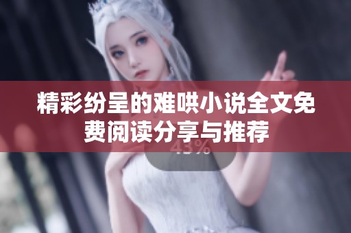 精彩纷呈的难哄小说全文免费阅读分享与推荐