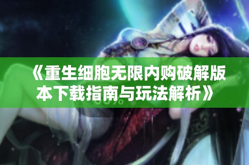 《重生细胞无限内购破解版本下载指南与玩法解析》