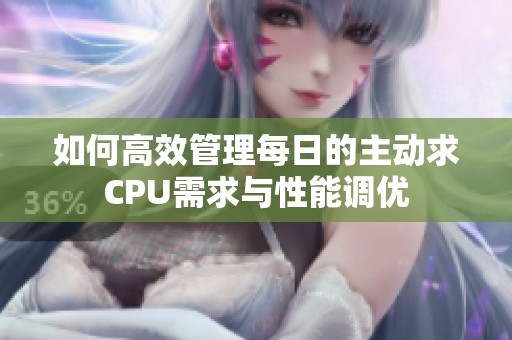 如何高效管理每日的主动求CPU需求与性能调优