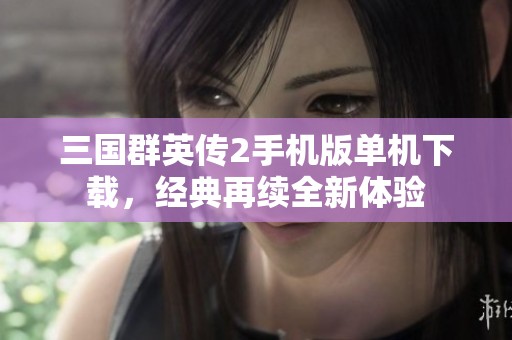 三国群英传2手机版单机下载，经典再续全新体验