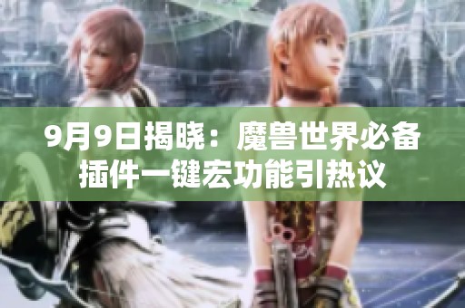 9月9日揭晓：魔兽世界必备插件一键宏功能引热议
