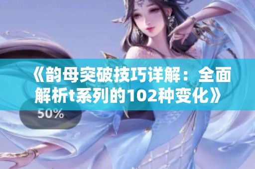 《韵母突破技巧详解：全面解析t系列的102种变化》