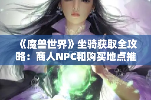《魔兽世界》坐骑获取全攻略：商人NPC和购买地点推荐