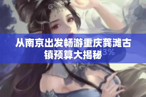从南京出发畅游重庆龚滩古镇预算大揭秘