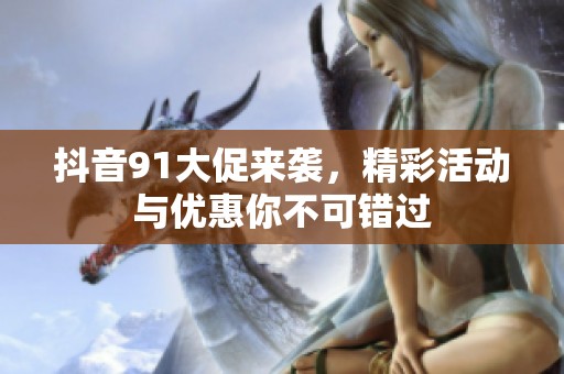 抖音91大促来袭，精彩活动与优惠你不可错过