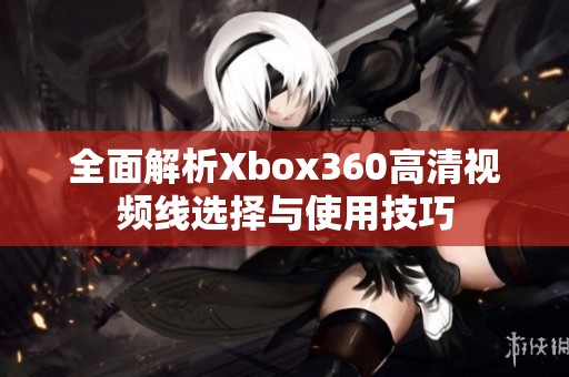 全面解析Xbox360高清视频线选择与使用技巧