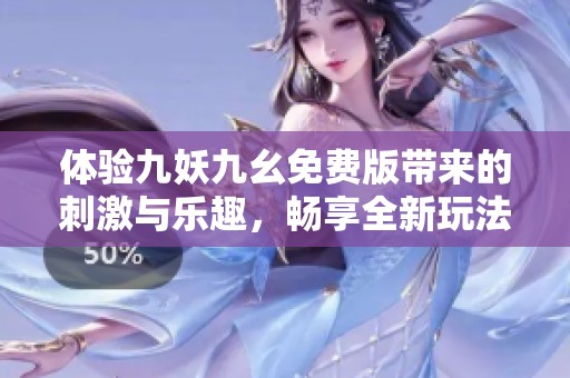 体验九妖九幺免费版带来的刺激与乐趣，畅享全新玩法！
