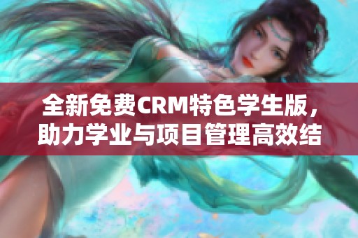 全新免费CRM特色学生版，助力学业与项目管理高效结合