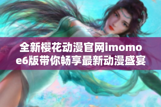 全新樱花动漫官网imomoe6版带你畅享最新动漫盛宴