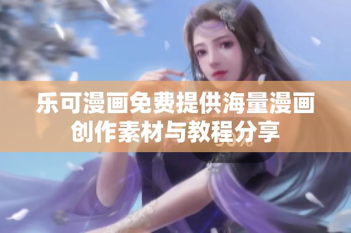 乐可漫画免费提供海量漫画创作素材与教程分享