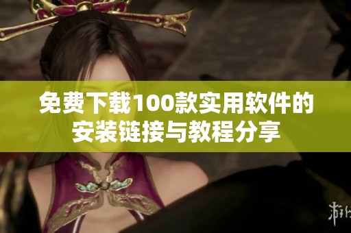 免费下载100款实用软件的安装链接与教程分享