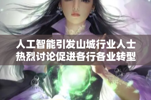 人工智能引发山城行业人士热烈讨论促进各行各业转型升级