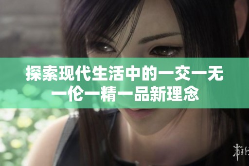 探索现代生活中的一交一无一伦一精一品新理念