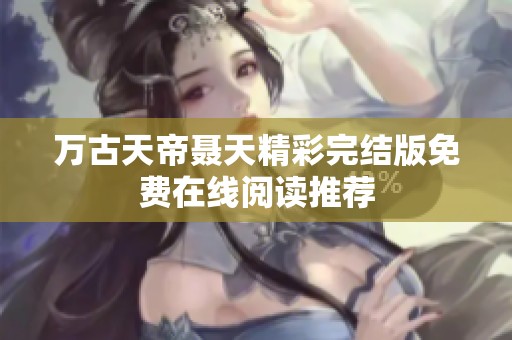 万古天帝聂天精彩完结版免费在线阅读推荐