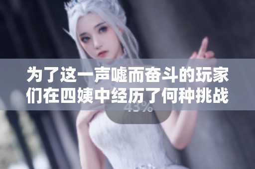 为了这一声嘘而奋斗的玩家们在四姨中经历了何种挑战