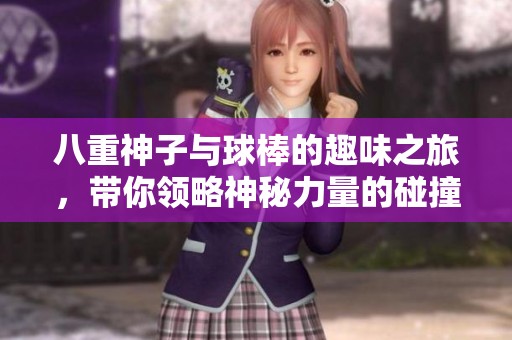 八重神子与球棒的趣味之旅，带你领略神秘力量的碰撞