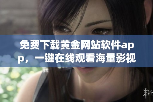免费下载黄金网站软件app，一键在线观看海量影视资源