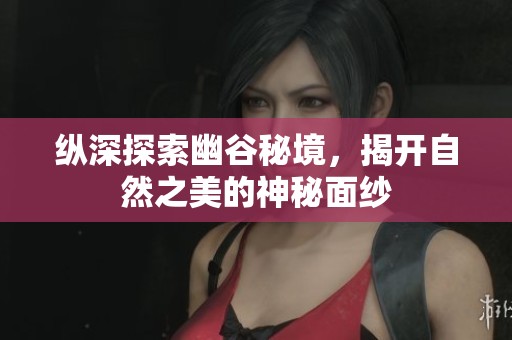 纵深探索幽谷秘境，揭开自然之美的神秘面纱