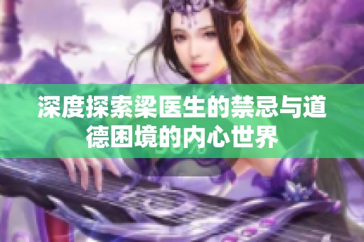 深度探索梁医生的禁忌与道德困境的内心世界