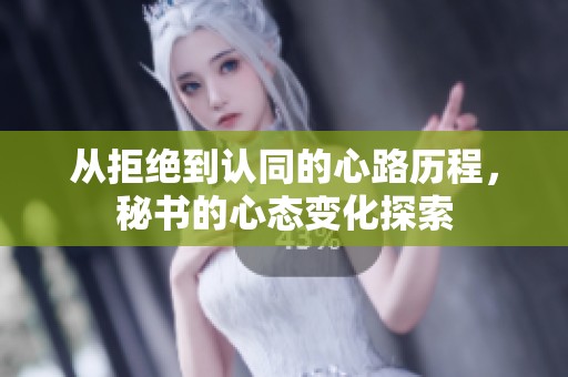 从拒绝到认同的心路历程，秘书的心态变化探索