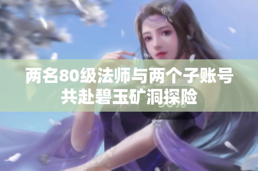 两名80级法师与两个子账号共赴碧玉矿洞探险