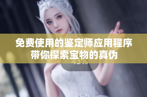 免费使用的鉴定师应用程序带你探索宝物的真伪