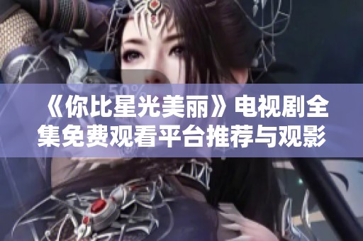 《你比星光美丽》电视剧全集免费观看平台推荐与观影指南