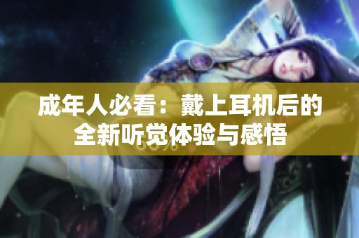 成年人必看：戴上耳机后的全新听觉体验与感悟