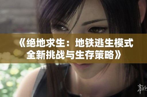 《绝地求生：地铁逃生模式全新挑战与生存策略》