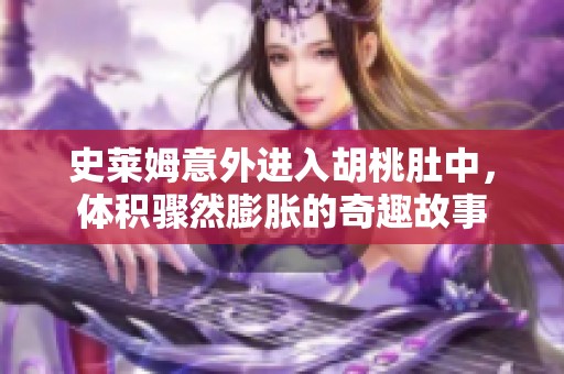 史莱姆意外进入胡桃肚中，体积骤然膨胀的奇趣故事