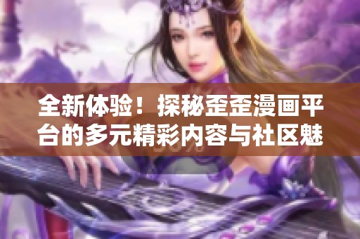 全新体验！探秘歪歪漫画平台的多元精彩内容与社区魅力