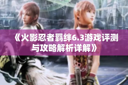 《火影忍者羁绊6.3游戏评测与攻略解析详解》