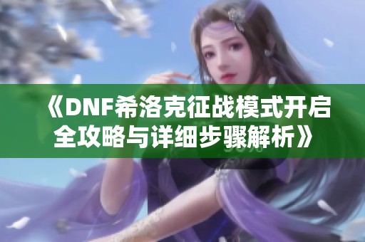 《DNF希洛克征战模式开启全攻略与详细步骤解析》