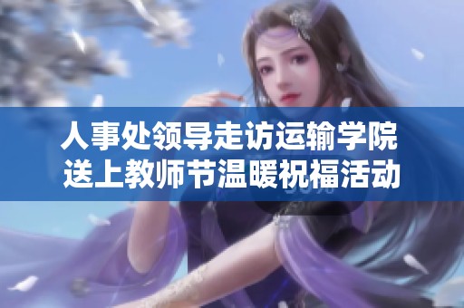 人事处领导走访运输学院 送上教师节温暖祝福活动