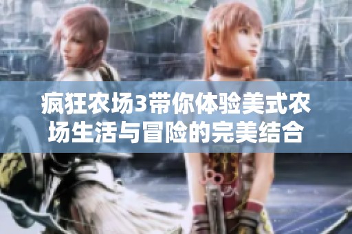 疯狂农场3带你体验美式农场生活与冒险的完美结合