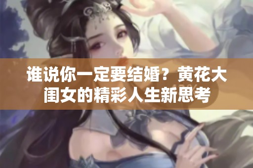 谁说你一定要结婚？黄花大闺女的精彩人生新思考