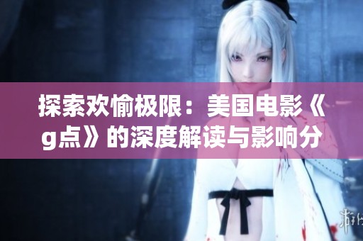 探索欢愉极限：美国电影《g点》的深度解读与影响分析