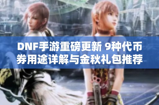 DNF手游重磅更新 9种代币券用途详解与金秋礼包推荐