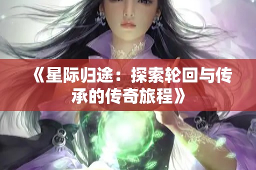 《星际归途：探索轮回与传承的传奇旅程》