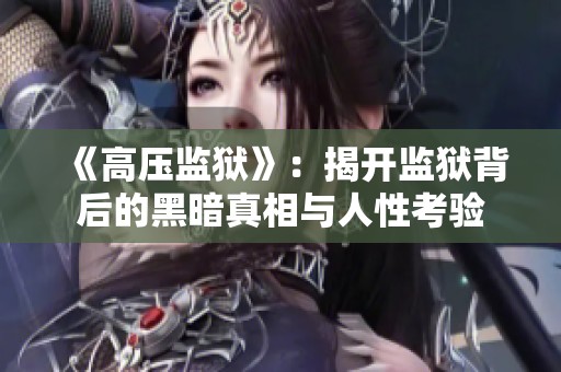 《高压监狱》：揭开监狱背后的黑暗真相与人性考验
