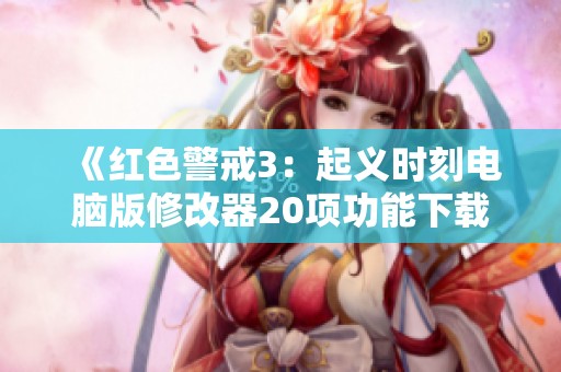 《红色警戒3：起义时刻电脑版修改器20项功能下载指南》