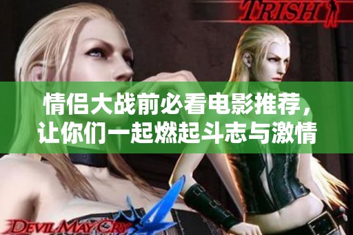 情侣大战前必看电影推荐，让你们一起燃起斗志与激情