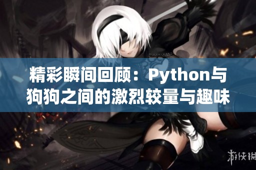 精彩瞬间回顾：Python与狗狗之间的激烈较量与趣味瞬间