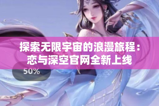 探索无限宇宙的浪漫旅程：恋与深空官网全新上线