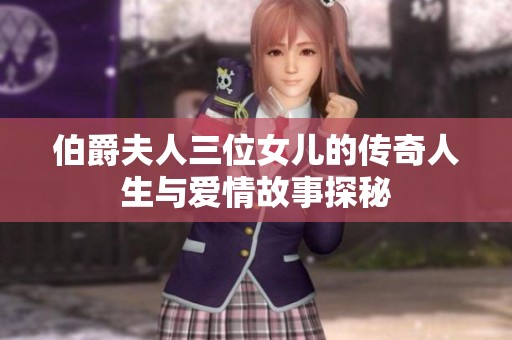 伯爵夫人三位女儿的传奇人生与爱情故事探秘