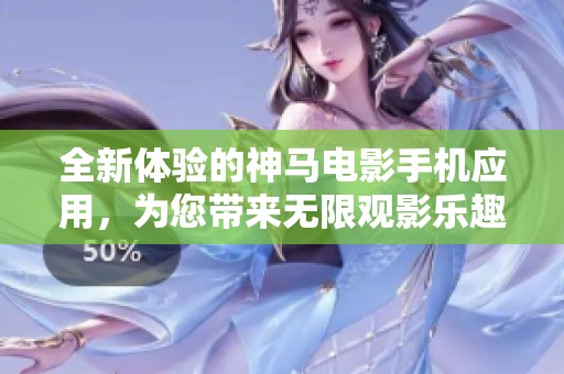全新体验的神马电影手机应用，为您带来无限观影乐趣