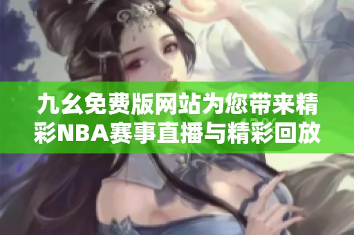 九幺免费版网站为您带来精彩NBA赛事直播与精彩回放